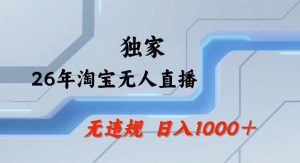 26年最新淘宝无人直播，24小时自动直播，不违规不封号，直播25小时卖17W，可批量矩阵【揭秘】-遨游资源库