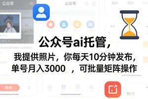 公众号ai托管，我提供照片，你每天10分钟发布，单号月入3000＋，可批量矩阵操作【揭秘】-遨游资源库