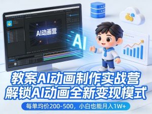 教案AI动画制作实战营，解锁AI动画全新变现模式，每单均价200-500，小白也能月入1W+-遨游资源库