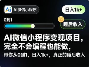 AI微信小程序变现项目,完全不会编程也能做,带你从0到1,日入1k+,真正的睡后收入-遨游资源库