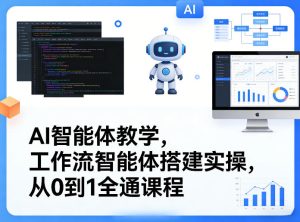 AI智能体教学,工作流智能体搭建实操,从0到1全通课程-遨游资源库
