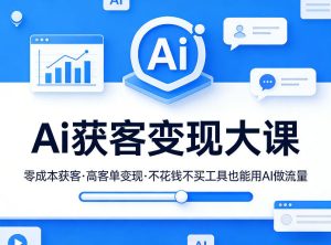 Ai获客变现大课，零成本获客，高客单变现，不花钱不买工具也能用AI做流量-遨游资源库