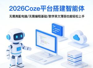 2026Coze平台搭建智能体，无需高配电脑、无需编程基础，哪怕数学和英文薄弱也能轻松上手-遨游资源库