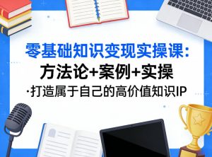 零基础知识变现实操课，方法论+案例+实操，打造属于自己的高价值知识IP-遨游资源库