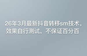 26年3月最新抖音转移sm技术，效果自行测试，不保证百分百-遨游资源库