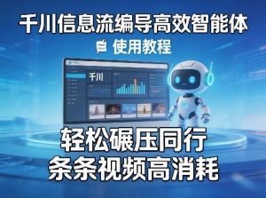 千川信息流编导高效智能体+使用教程，轻松碾压同行，实现条条视频高消耗-遨游资源库