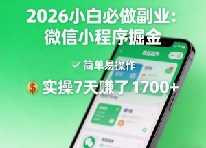 2026小白必做副业：微信小程序掘金，简单易操作，实操7天賺了1700+【揭秘】-遨游资源库