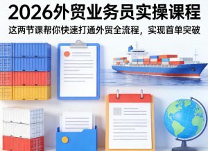 2026外贸业务员实操课程，这两节课帮你快速打通外贸全流程，实现首单突破-遨游资源库