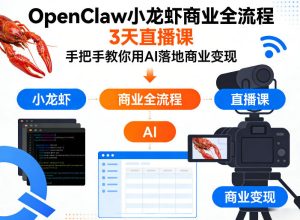 OpenClaw小龙虾商业全流程3天直播课，手把手教你用AI落地商业变现-遨游资源库