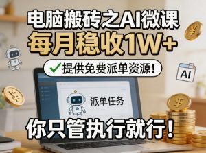 电脑搬砖之AI微课，每月稳收1W+，提供免费派单资源！你只管执行就行-遨游资源库