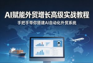 AI赋能外贸增长高级实战教程,手把手带你搭建AI自动化外贸系统-遨游资源库