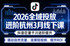 2026全域投放进阶杭州3月线下课，抖音巨量千川进阶提升，撬动自然流量、连爆短视频、提升ROI-遨游资源库