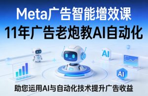 Meta广告智能增效课，11年广告老炮教AI自动化，助您运用AI与自动化技术提升广告收益-遨游资源库