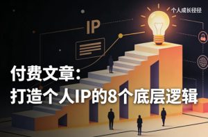 付费文章：打造个人IP的8个底层逻辑-遨游资源库