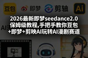 2026最新即梦seedance2.0保姆级教程,手把手教你豆包+即梦+剪映AI玩转AI漫剧赛道-遨游资源库