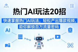 热门AI玩法20招，快速掌握热门AI玩法，轻松产出爆款视频，助你解锁百万流量密码-遨游资源库