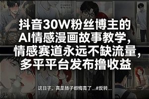 抖音30W粉丝博主的AI情感漫画故事教学，情感赛道永远不缺流量，多平台发布撸收益！-遨游资源库