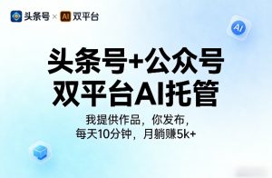 头条号+公众号双平台AI托管，我提供作品，你发布，每天10分钟，月躺賺5k+【揭秘】-遨游资源库