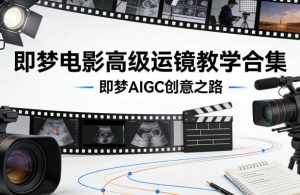 即梦电影高级运镜教学合集，即梦AIGC创意之路-遨游资源库