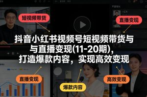 抖音小红书视频号短视频带货与直播变现(10-20期)，打造爆款内容，实现高效变现（更新）-遨游资源库