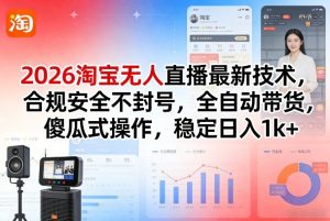 2026淘宝无人直播最新技术，合规安全不封号，全自动带货，傻瓜式操作，稳定日入1k+【揭秘】-遨游资源库