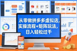 从零做拼多多虚拟店，实操流程+矩阵玩法，日入轻松过千【揭秘】-遨游资源库