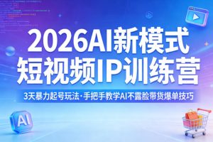2026AI新模式短视频IP训练营，3天暴力起号玩法，手把手教学AI不露脸带货爆单技巧（更新）-遨游资源库