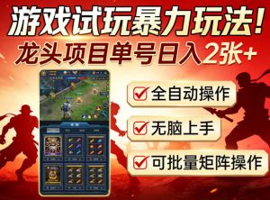 游戏试玩暴力玩法！龙头项目单号日入200+，全自动操作无脑上手，可批量矩阵操作【揭秘】-遨游资源库