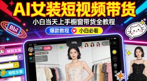 AI女装短视频橱窗带货：小白零门槛当天上手，高佣金爆款轻松賺！-遨游资源库