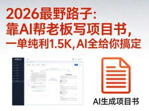 2026最野路子：靠AI帮老板写项目书，一单纯利1.5K，AI全给你搞定-遨游资源库