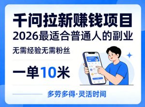 一单10米，不少人都在找的千问拉新賺钱项目，无需经验无需粉丝，2026最适合普通人副业-遨游资源库