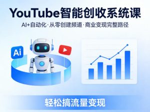 YouTube智能创收系统课，AI+自动化，从零创建YouTube频道并实现商业变现的完整路径，轻松搞流量变现-遨游资源库