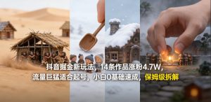 抖音掘金新玩法，14条作品涨粉4.7W，流量巨猛适合起号，小白0基础速成，保姆级拆解-遨游资源库