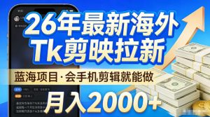2026最新海外TK剪映拉新，当下真正蓝海项目，会基础手机剪辑就能做，单月稳入2W+【揭秘】-遨游资源库