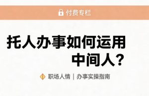 某公众号付费文章：托人办事如何运用中间人？-遨游资源库