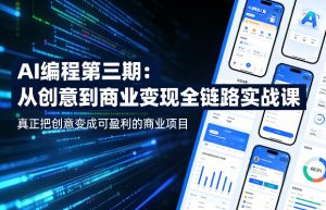 AI编程第三期,从创意到商业变现的全链路实战课,真正把创意变成可盈利的商业项目-遨游资源库