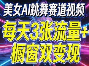 美女AI跳舞赛道视频,每天3张流量+橱窗双变现,新手保姆级制作教学-遨游资源库