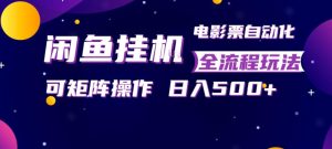闲鱼全自动售卖电影票，全程挂G，可矩阵操作，小白轻松上手日入5张，稳定副业【揭秘】-遨游资源库