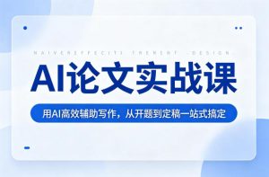 AI论文实战课：用AI高效辅助写作，从开题到定稿一站式搞定-遨游资源库