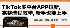 TikTok多平台APP拉新，完整流程教学，新手也能上手，轻松出海搞美金-遨游资源库