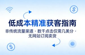 低成本精准获客指南，用非传统流量渠道，实现数千点击仅需几美分，不用网站也能搞订阅卖货-遨游资源库