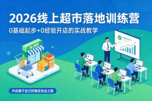 2026线上超市落地训练营，0基础起步+0经验开店的实战教学，开启属于自己的稳定创业之路-遨游资源库