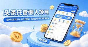 头条托管懒人项目，每天仅需10分钟，月入2000+，纯无脑操作，手机就能操作【揭秘】-遨游资源库