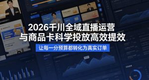 2026千川全域直播运营跟商品卡，科学投放，高效提效，让每一分预算都转化为真实订单-遨游资源库
