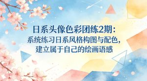 日系头像色彩团练2期：系统练习日系风格构图与配色，建立属于自己的绘画语感-遨游资源库