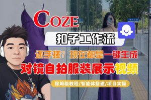 Coze智能体工作流一键生成“对镜自拍服装展示“短视频,全流程保姆级教学-遨游资源库