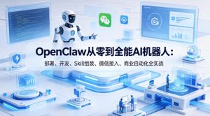 OpenClaw从零到全能AI机器人：部署、开发、Skill组装、微信接入、商业自动化全实战-遨游资源库