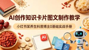 AI创作知识卡片图文制作教学，小红书某养生科普博主0基础实战手册-遨游资源库