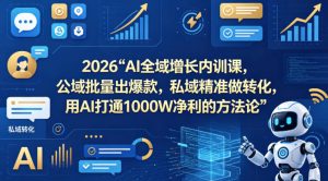 2026AI全域增长内训课，公域批量出爆款，私域精准做转化，用AI打通1000W净利的方法论（更新）-遨游资源库