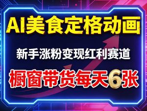 AI美食定格动画，新手涨粉变现红利赛道，橱窗带货每天6张+收徒变现-遨游资源库